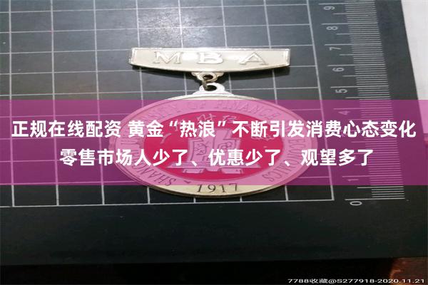 正规在线配资 黄金“热浪”不断引发消费心态变化 零售市场人少了、优惠少了、观望多了