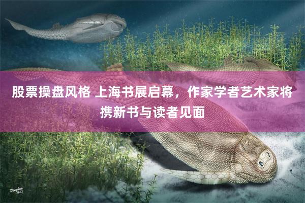 股票操盘风格 上海书展启幕，作家学者艺术家将携新书与读者见面