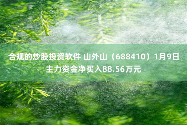 合规的炒股投资软件 山外山（688410）1月9日主力资金净买入88.56万元
