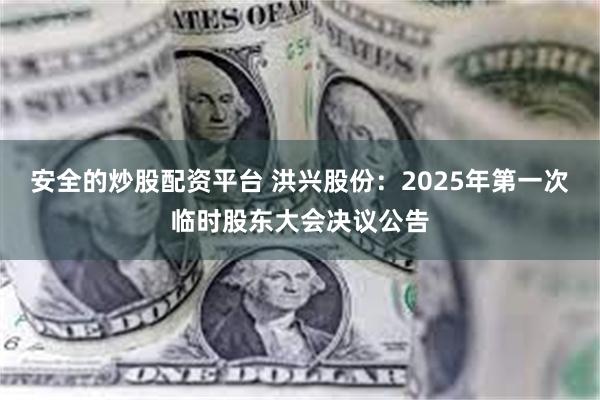 安全的炒股配资平台 洪兴股份：2025年第一次临时股东大会决议公告
