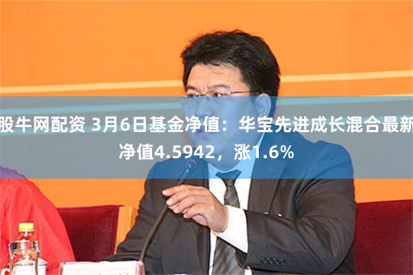 股牛网配资 3月6日基金净值：华宝先进成长混合最新净值4.5942，涨1.6%
