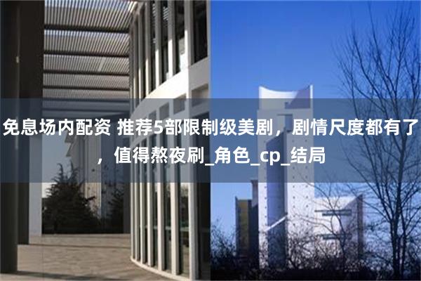 免息场内配资 推荐5部限制级美剧，剧情尺度都有了，值得熬夜刷_角色_cp_结局