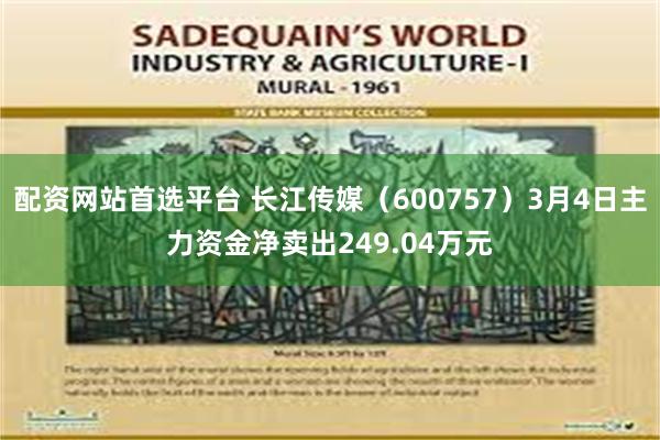 配资网站首选平台 长江传媒（600757）3月4日主力资金净卖出249.04万元