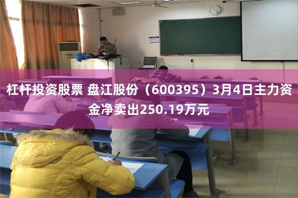 杠杆投资股票 盘江股份（600395）3月4日主力资金净卖出250.19万元
