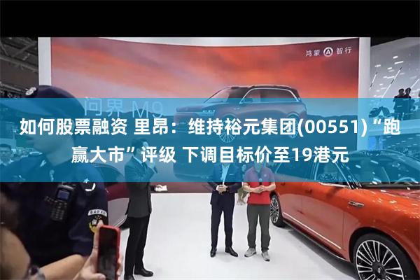 如何股票融资 里昂：维持裕元集团(00551)“跑赢大市”评级 下调目标价至19港元