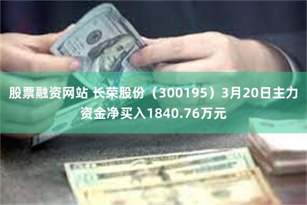 股票融资网站 长荣股份（300195）3月20日主力资金净买入1840.76万元