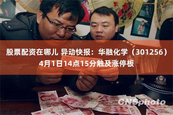 股票配资在哪儿 异动快报：华融化学（301256）4月1日14点15分触及涨停板