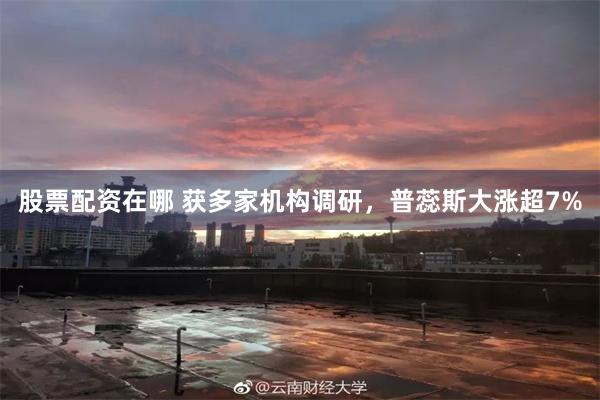 股票配资在哪 获多家机构调研，普蕊斯大涨超7%