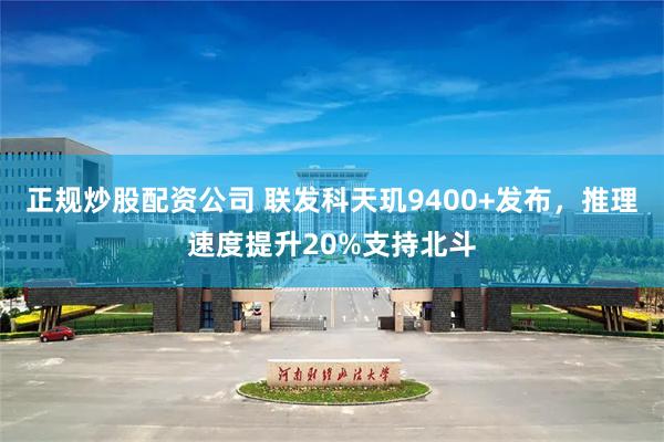 正规炒股配资公司 联发科天玑9400+发布，推理速度提升20%支持北斗