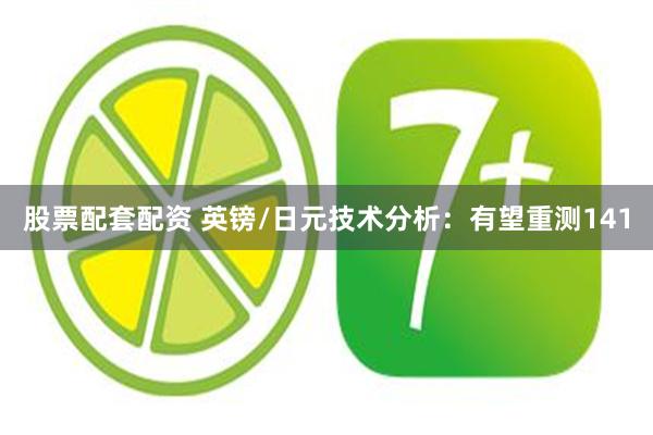 股票配套配资 英镑/日元技术分析：有望重测141