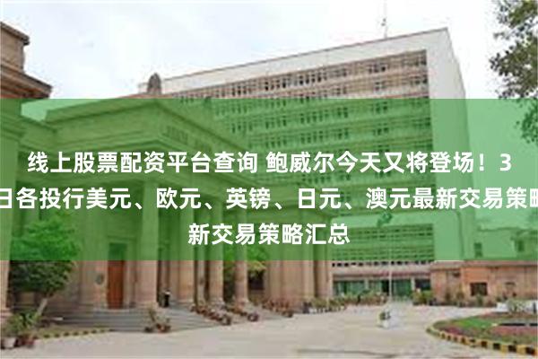 线上股票配资平台查询 鲍威尔今天又将登场！3月01日各投行美元、欧元、英镑、日元、澳元最新交易策略汇总