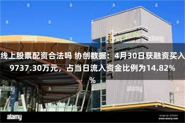 线上股票配资合法吗 协创数据：4月30日获融资买入9737.30万元，占当日流入资金比例为14.82%