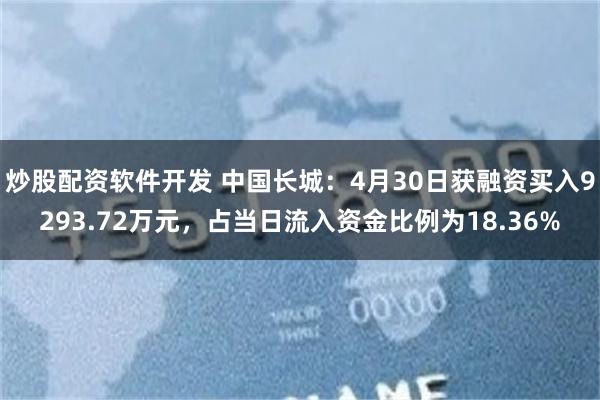 炒股配资软件开发 中国长城：4月30日获融资买入9293.72万元，占当日流入资金比例为18.36%