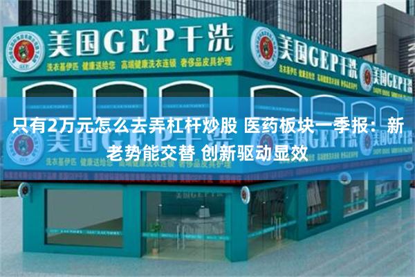 只有2万元怎么去弄杠杆炒股 医药板块一季报：新老势能交替 创新驱动显效