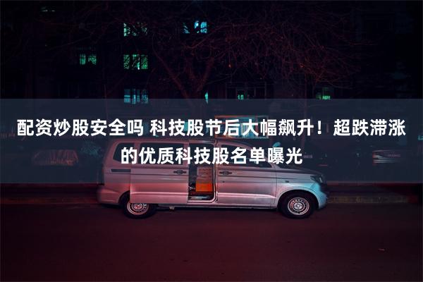 配资炒股安全吗 科技股节后大幅飙升！超跌滞涨的优质科技股名单曝光