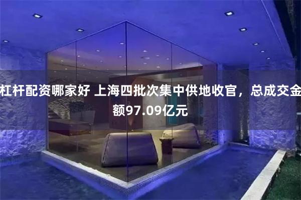 杠杆配资哪家好 上海四批次集中供地收官，总成交金额97.09亿元
