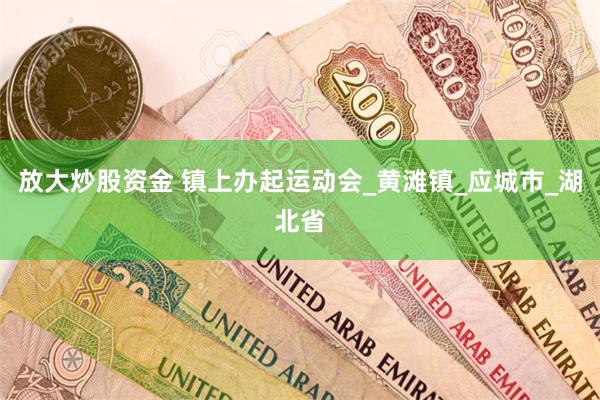 放大炒股资金 镇上办起运动会_黄滩镇_应城市_湖北省