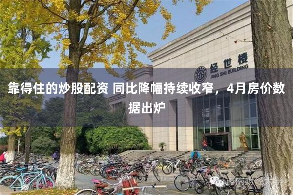 靠得住的炒股配资 同比降幅持续收窄，4月房价数据出炉