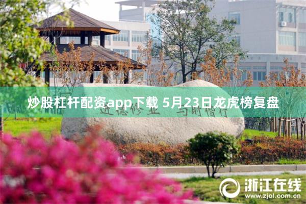 炒股杠杆配资app下载 5月23日龙虎榜复盘