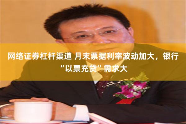 网络证劵杠杆渠道 月末票据利率波动加大，银行“以票充贷”需求大