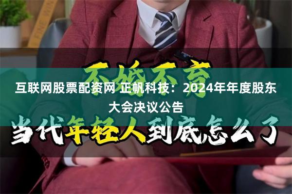 互联网股票配资网 正帆科技：2024年年度股东大会决议公告