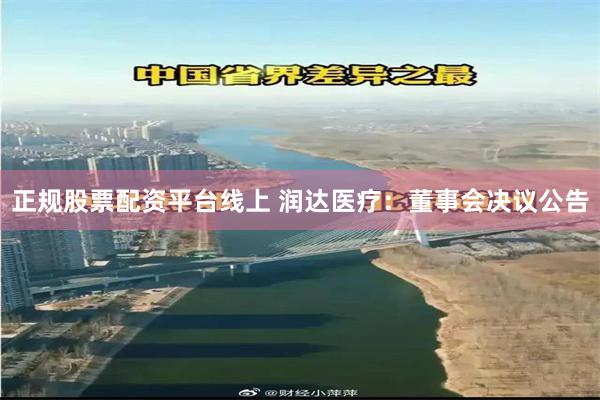 正规股票配资平台线上 润达医疗：董事会决议公告