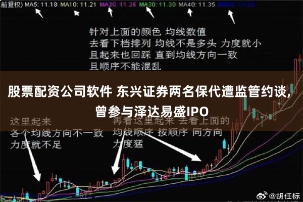 股票配资公司软件 东兴证券两名保代遭监管约谈, 曾参与泽达易盛IPO