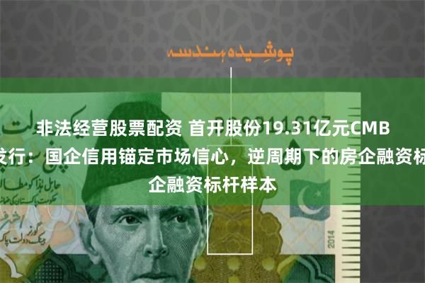 非法经营股票配资 首开股份19.31亿元CMBN成功发行：国企信用锚定市场信心，逆周期下的房企融资标杆样本