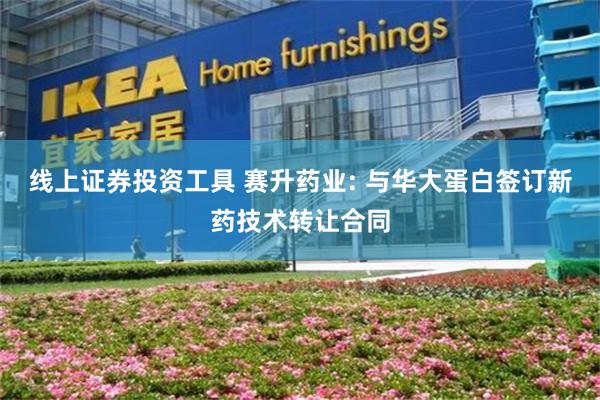 线上证券投资工具 赛升药业: 与华大蛋白签订新药技术转让合同