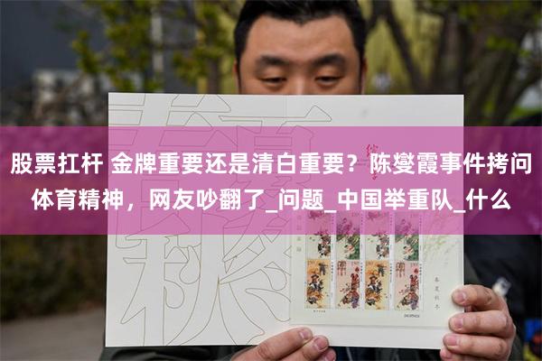 股票扛杆 金牌重要还是清白重要？陈燮霞事件拷问体育精神，网友吵翻了_问题_中国举重队_什么