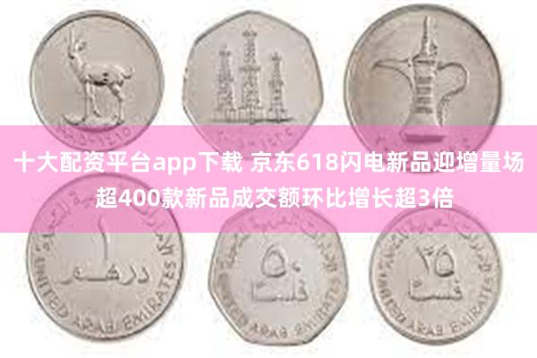 十大配资平台app下载 京东618闪电新品迎增量场  超400款新品成交额环比增长超3倍