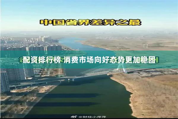 配资排行榜 消费市场向好态势更加稳固