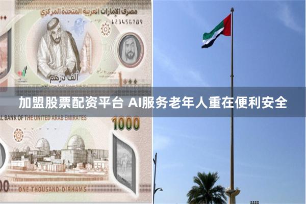 加盟股票配资平台 AI服务老年人重在便利安全