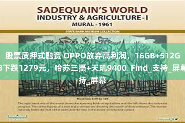 股票质押式融资 OPPO放弃高利润，16GB+512GB下跌1279元，哈苏三摄+天玑9400_Find_支持_屏幕
