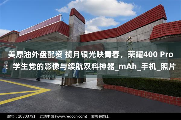 美原油外盘配资 揽月银光映青春，荣耀400 Pro：学生党的影像与续航双料神器_mAh_手机_照片