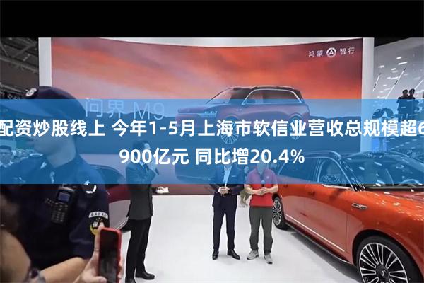 配资炒股线上 今年1-5月上海市软信业营收总规模超6900亿元 同比增20.4%