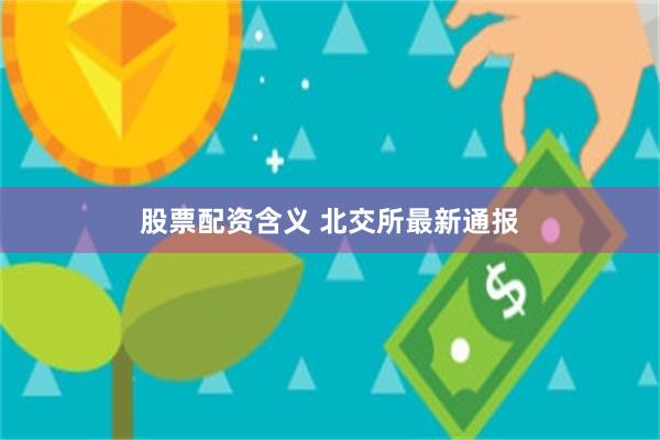 股票配资含义 北交所最新通报