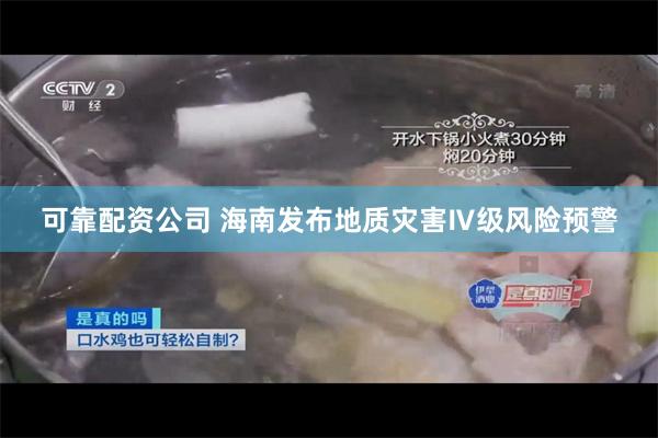 可靠配资公司 海南发布地质灾害Ⅳ级风险预警