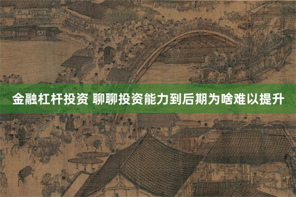 金融杠杆投资 聊聊投资能力到后期为啥难以提升