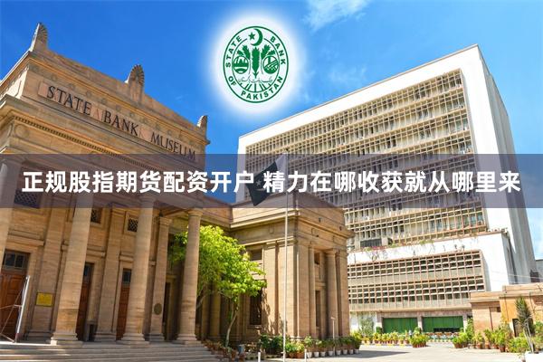 正规股指期货配资开户 精力在哪收获就从哪里来