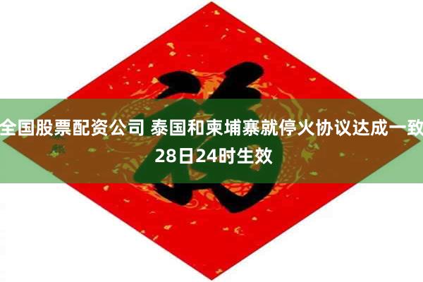 全国股票配资公司 泰国和柬埔寨就停火协议达成一致 28日24时生效