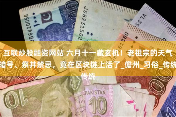 互联炒股融资网站 六月十一藏玄机！老祖宗的天气暗号、祭井禁忌，竟在区块链上活了_儋州_习俗_传统