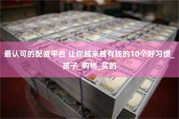 最认可的配资平台 让你越来越有钱的10个好习惯_孩子_购物_买的
