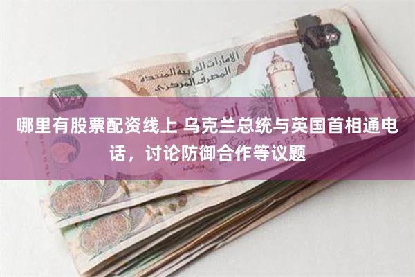 哪里有股票配资线上 乌克兰总统与英国首相通电话，讨论防御合作等议题