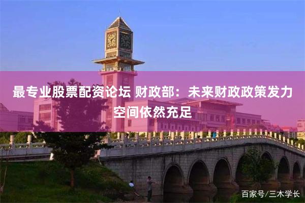 最专业股票配资论坛 财政部：未来财政政策发力空间依然充足