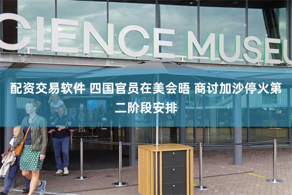 配资交易软件 四国官员在美会晤 商讨加沙停火第二阶段安排