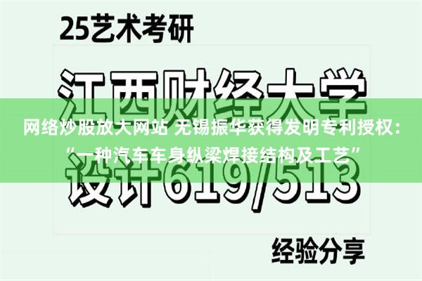 网络炒股放大网站 无锡振华获得发明专利授权：“一种汽车车身纵梁焊接结构及工艺”