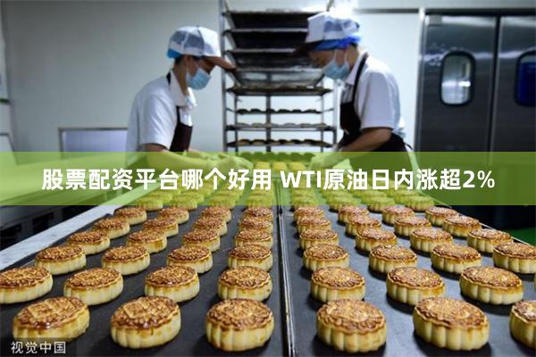 股票配资平台哪个好用 WTI原油日内涨超2%
