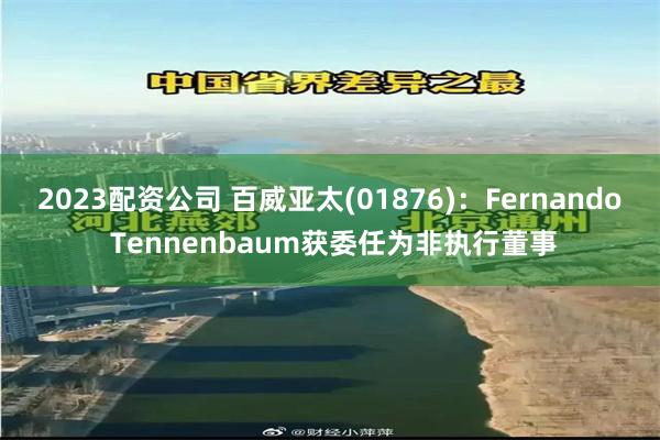 2023配资公司 百威亚太(01876):Fernando Tennenbaum获委任为非执行董事